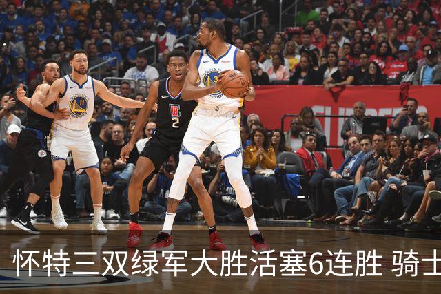 怀特三双绿军大胜活塞6连胜 骑士险胜步行者